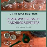 Pinterest Pin for Canning for Beginners Basic Water Bath Canning Supplies from Sowmanyplants.com. Picture of different size mason jars. Picture of jars, lids, bands, funnel, jar lifter, tongs, and canning pot.