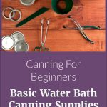 Pinterest pin for Canning for Beginners: Basic Water Bath Canning Supplies from Sowmanyplants.com. Image of mason jars, lids, bands, tongs, headspace measurer, jar lifter, funnel, and Canning Pot.