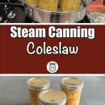 Image showing two scenes: the top part depicts jars filled with coleslaw in a steam canner on a stove, and the bottom part shows three sealed jars of coleslaw on a table. Overlaid text reads "Steam Canning Coleslaw" with a small jar icon below.