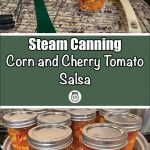 Pinterest Pin for Steam Canning Corn and Cherry Tomato Salsa. Image of a mason jars of corn and cherry tomato salsa in a steam canner base. Another image of corn and cherry tomato salsa in a pot.