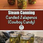 The image shows two sections. The top section features three mason jars filled with candied jalapenos (Cowboy Candy) on a wooden surface. The bottom section has a brown banner with white and green text reading, "Steam Canning Candied Jalapenos (Cowboy Candy)," with a small jar icon. Below the banner, jars of candied jalapenos are placed in a steam canner on a stove, ready for the canning process.