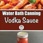 This composite image showcases a serving suggestion and the canning process for vodka sauce. The top section displays a bowl of pasta coated in rich vodka sauce, garnished with fresh basil and a sprinkle of Parmesan cheese. The bottom section highlights a sealed jar of homemade vodka sauce on a dark surface, with the text "Water Bath Canning Vodka Sauce" in the center, emphasizing the method used for preservation.