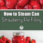 A two-part image demonstrating steam canning for strawberry pie filling. The top half features a close-up of glossy, whole strawberries coated in a thick, red glaze. Below, a green banner with bold white and script-style text reads 'How to Steam Can Strawberry Pie Filling,' accompanied by a small jar logo. The bottom half displays a glass mason jar filled with homemade strawberry pie filling, sealed with a silver lid, surrounded by fresh strawberries with a wooden bowl in the background.